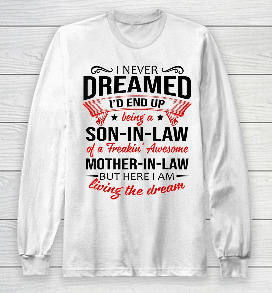 I Never Dreamed I'd End Up Being A Son In Law Of Freaking Awesome Mother In Law Long Sleeve T-Shirt
