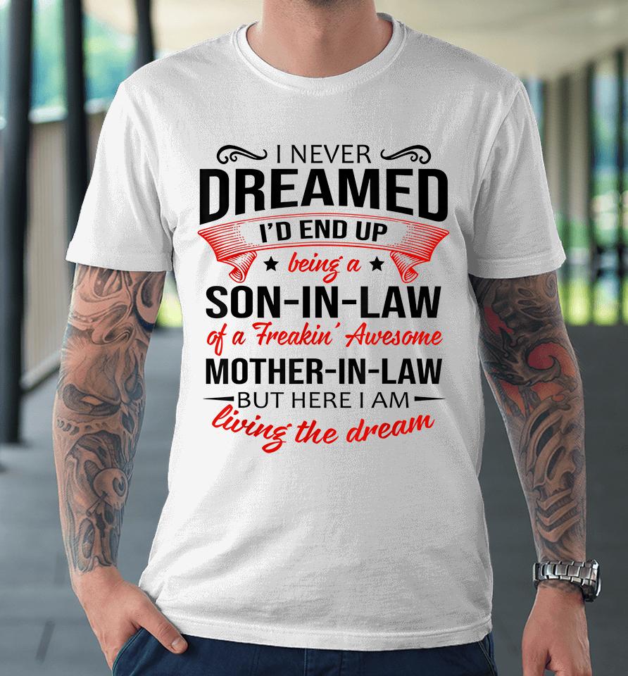 I Never Dreamed I'd End Up Being A Son In Law Of Freaking Awesome Mother In Law Premium T-Shirt