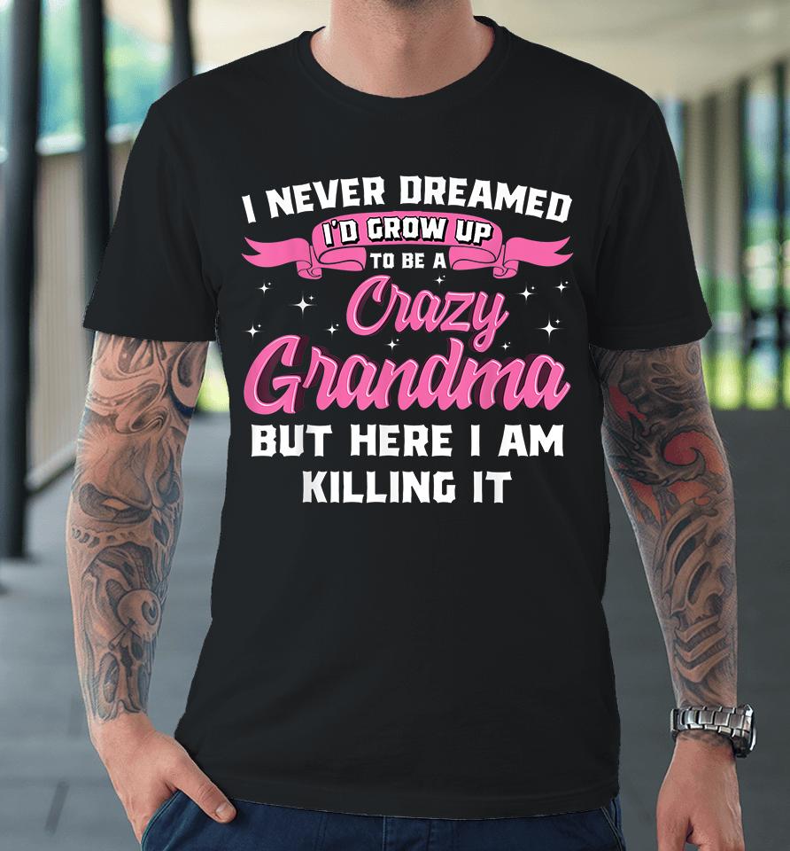 I Never Dreamed I'd Grow Up To Be A Crazy Grandma Premium T-Shirt