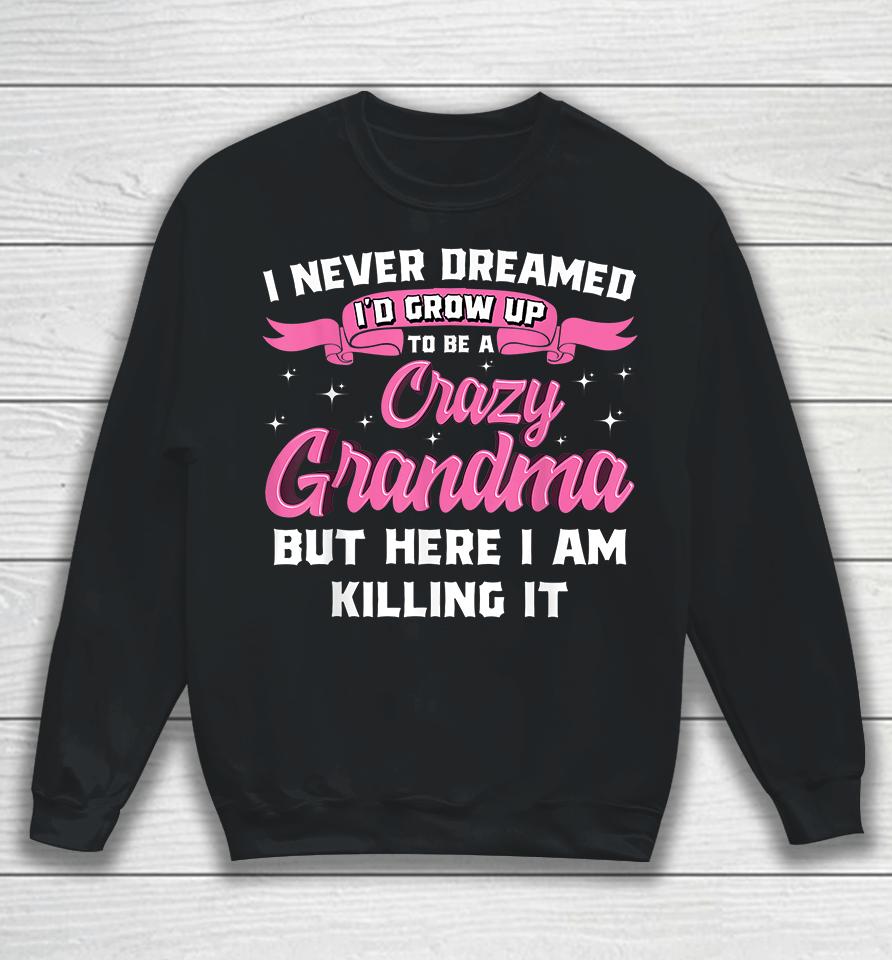 I Never Dreamed I'd Grow Up To Be A Crazy Grandma Sweatshirt