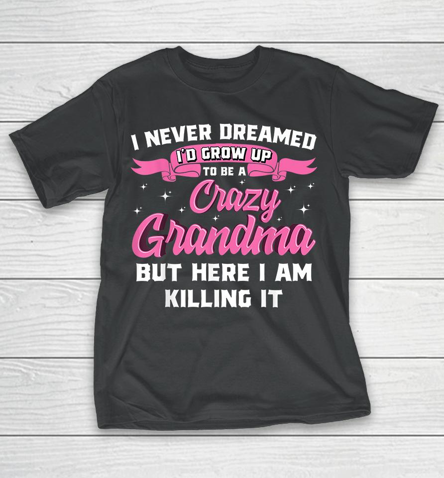 I Never Dreamed I'd Grow Up To Be A Crazy Grandma T-Shirt