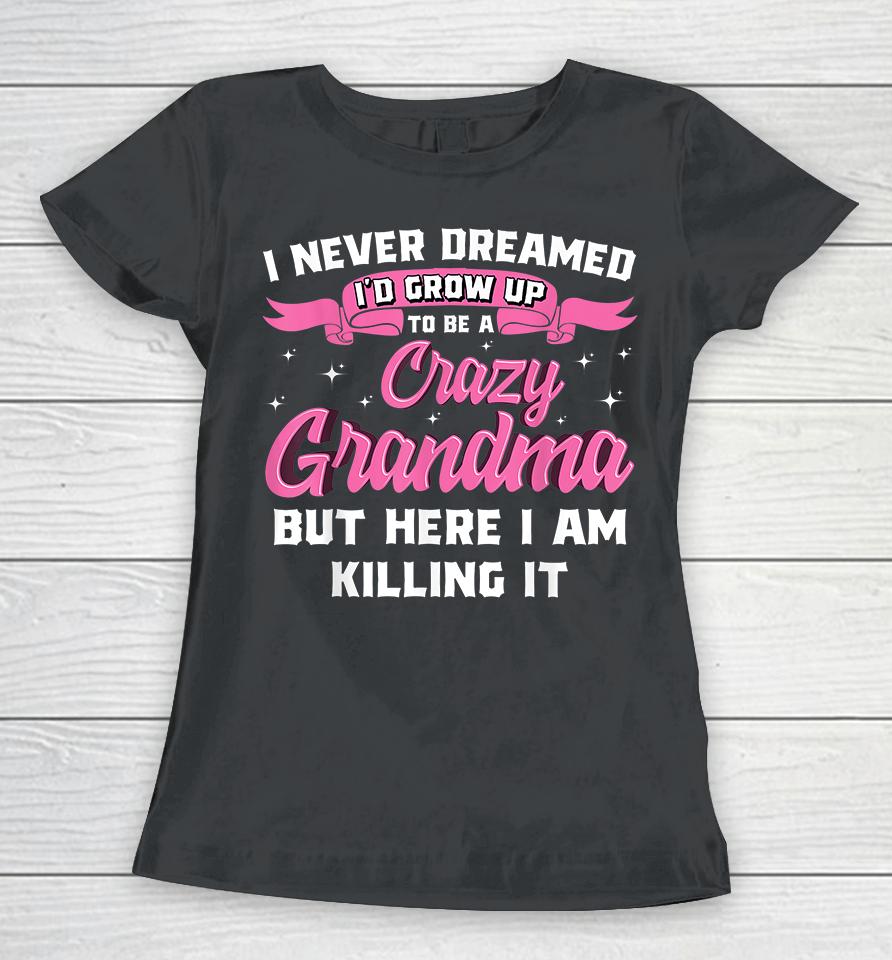 I Never Dreamed I'd Grow Up To Be A Crazy Grandma Women T-Shirt
