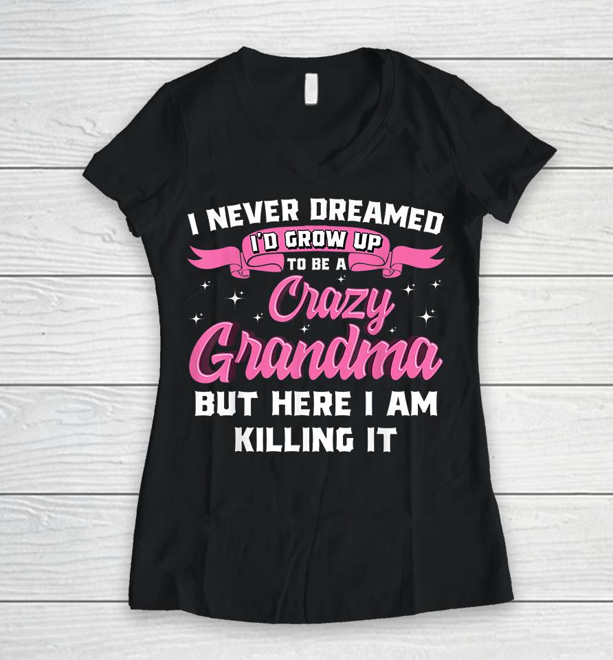 I Never Dreamed I'd Grow Up To Be A Crazy Grandma Women V-Neck T-Shirt