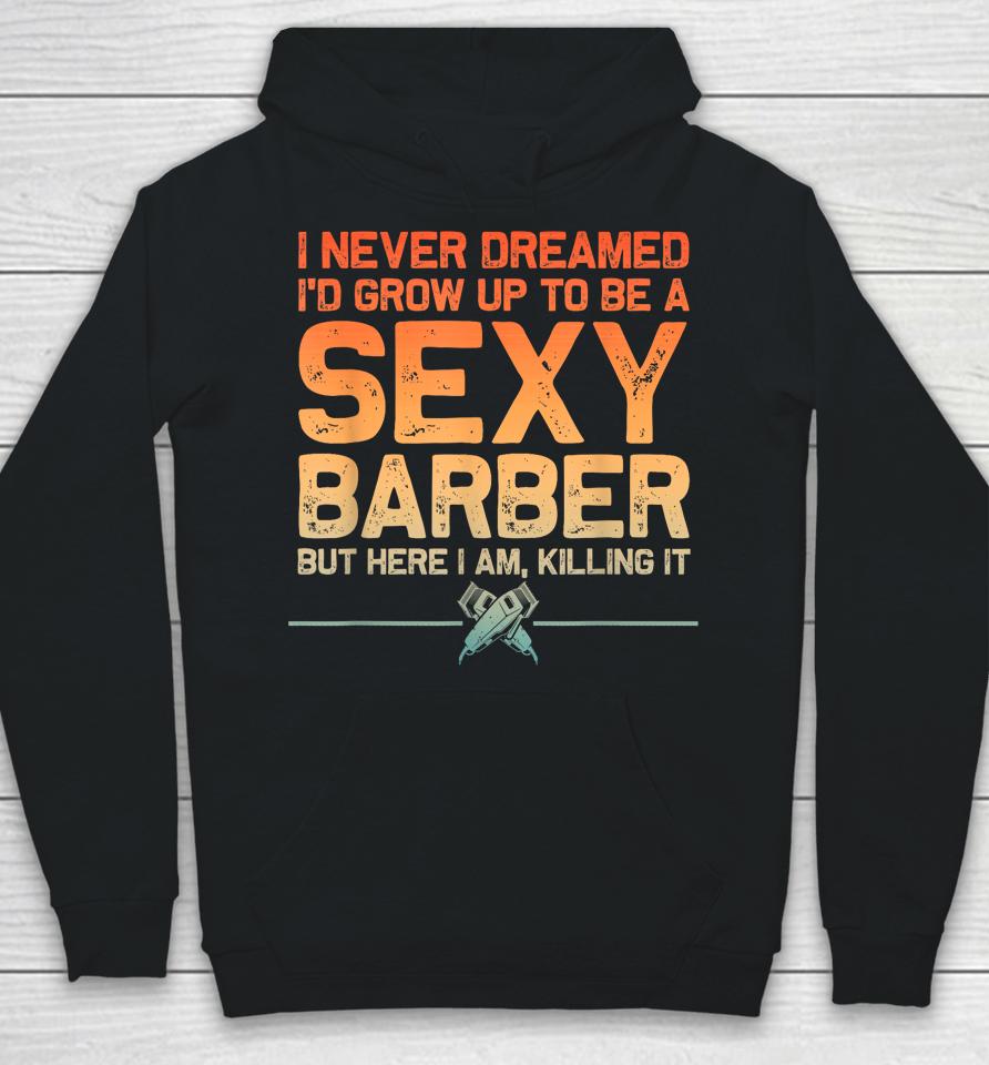 I Never Dreamed I'd Grow Up To Be A Sexy Barber But Here I Am, Killing It Hoodie