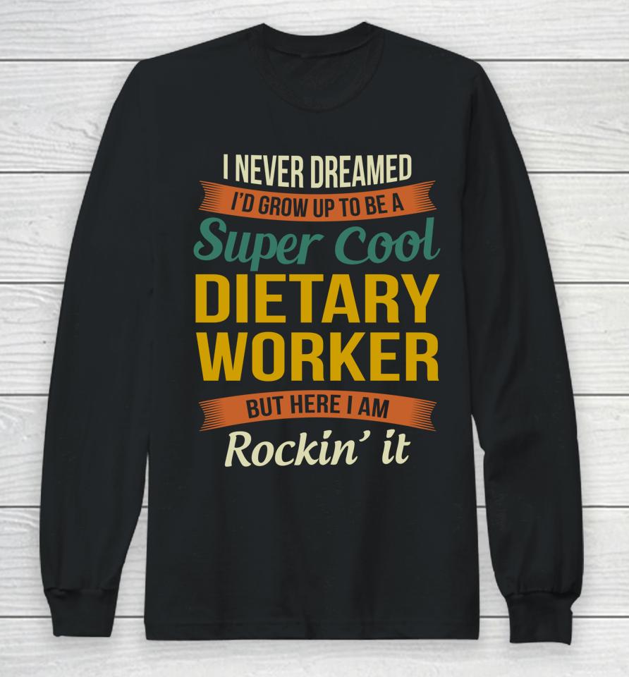 I Never Dreamed I'd Grow Up To Be A Super Cool Dietary Worker Long Sleeve T-Shirt