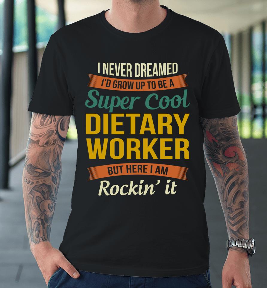 I Never Dreamed I'd Grow Up To Be A Super Cool Dietary Worker Premium T-Shirt