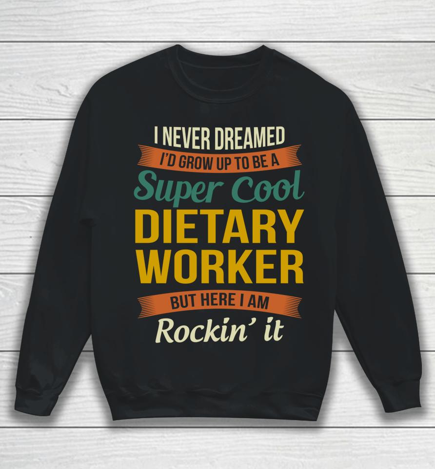 I Never Dreamed I'd Grow Up To Be A Super Cool Dietary Worker Sweatshirt