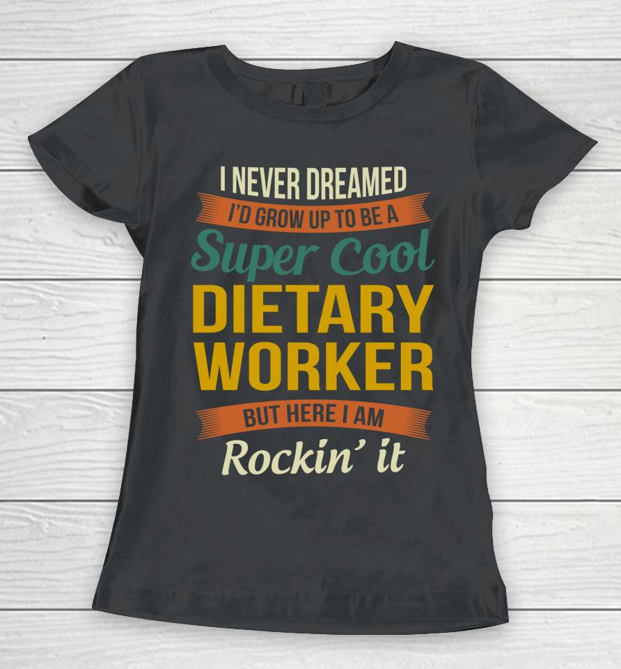 I Never Dreamed I'd Grow Up To Be A Super Cool Dietary Worker Women T-Shirt