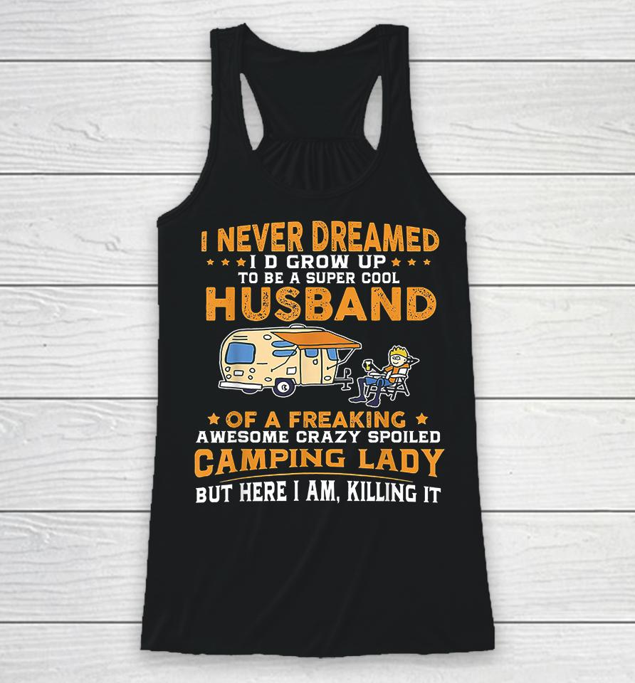 I Never Dreamed I'd Grow Up To Be A Super Cool Husband Of A Freaking Awesome Crazy Spoiled Camping Lady But Here I Am Killing It Racerback Tank