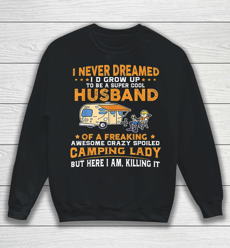 I Never Dreamed I'd Grow Up To Be A Super Cool Husband Of A Freaking Awesome Crazy Spoiled Camping Lady But Here I Am Killing It Sweatshirt