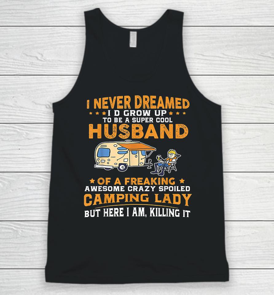 I Never Dreamed I'd Grow Up To Be A Super Cool Husband Of A Freaking Awesome Crazy Spoiled Camping Lady But Here I Am Killing It Unisex Tank Top