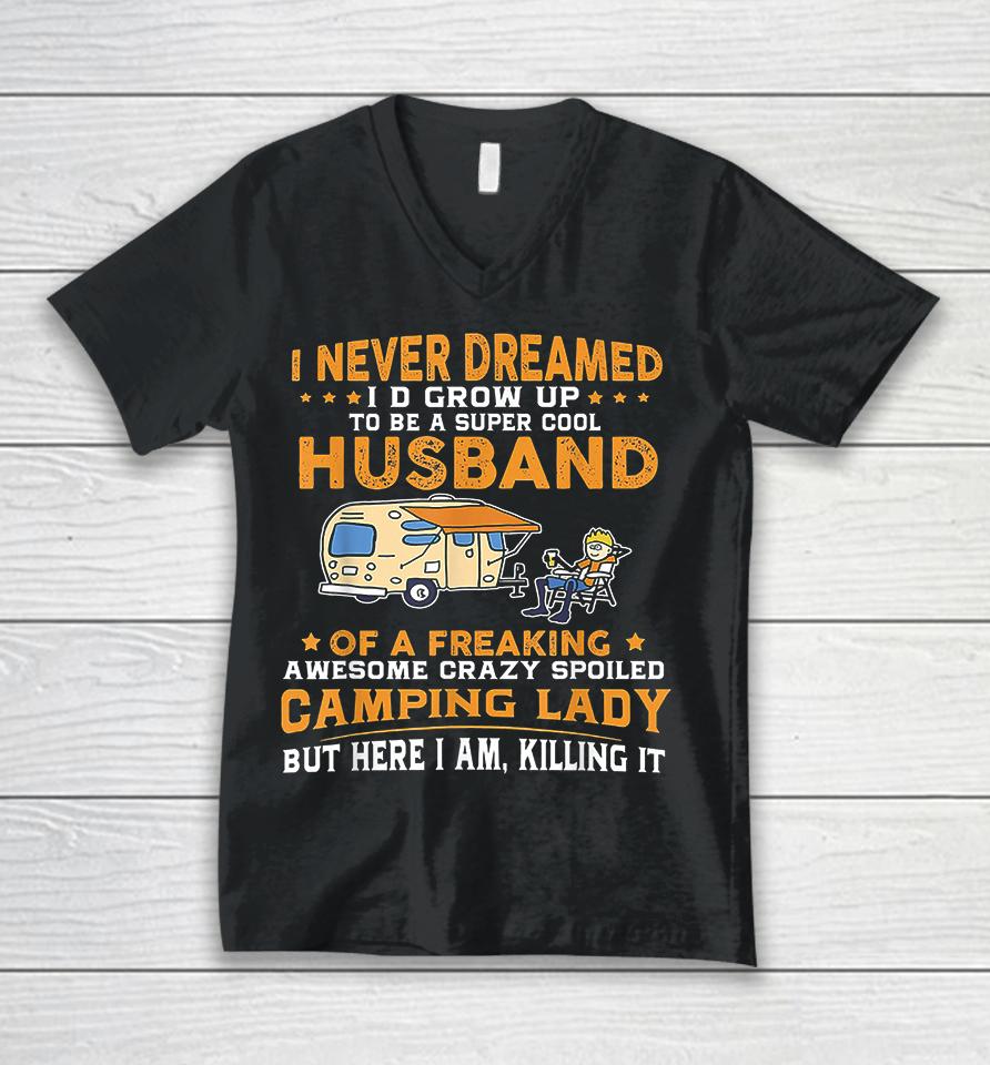 I Never Dreamed I'd Grow Up To Be A Super Cool Husband Of A Freaking Awesome Crazy Spoiled Camping Lady But Here I Am Killing It Unisex V-Neck T-Shirt