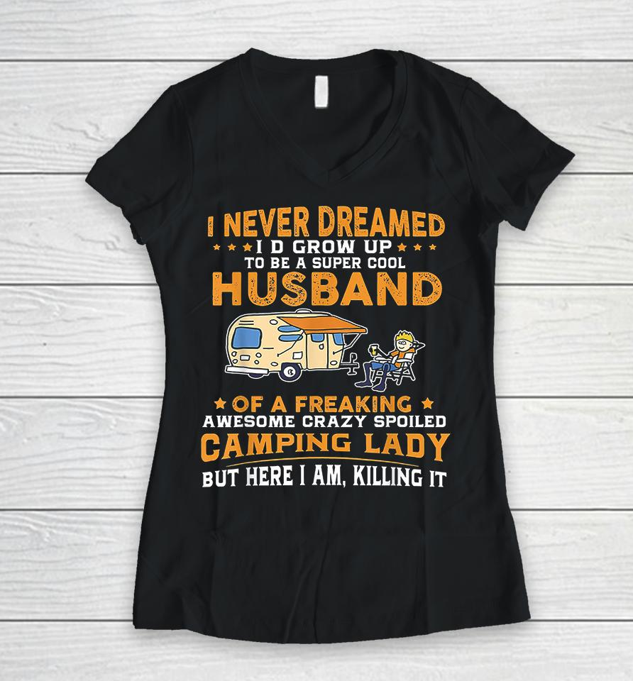 I Never Dreamed I'd Grow Up To Be A Super Cool Husband Of A Freaking Awesome Crazy Spoiled Camping Lady But Here I Am Killing It Women V-Neck T-Shirt