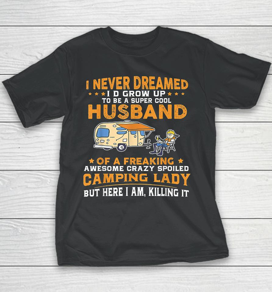 I Never Dreamed I'd Grow Up To Be A Super Cool Husband Of A Freaking Awesome Crazy Spoiled Camping Lady But Here I Am Killing It Youth T-Shirt