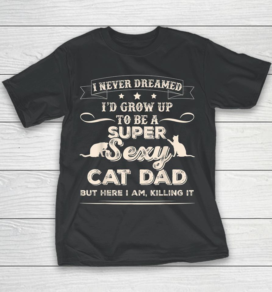 I Never Dreamed I'd Grow Up To Be A Super Sexy Cat Dad But Here I Am Killing It Youth T-Shirt