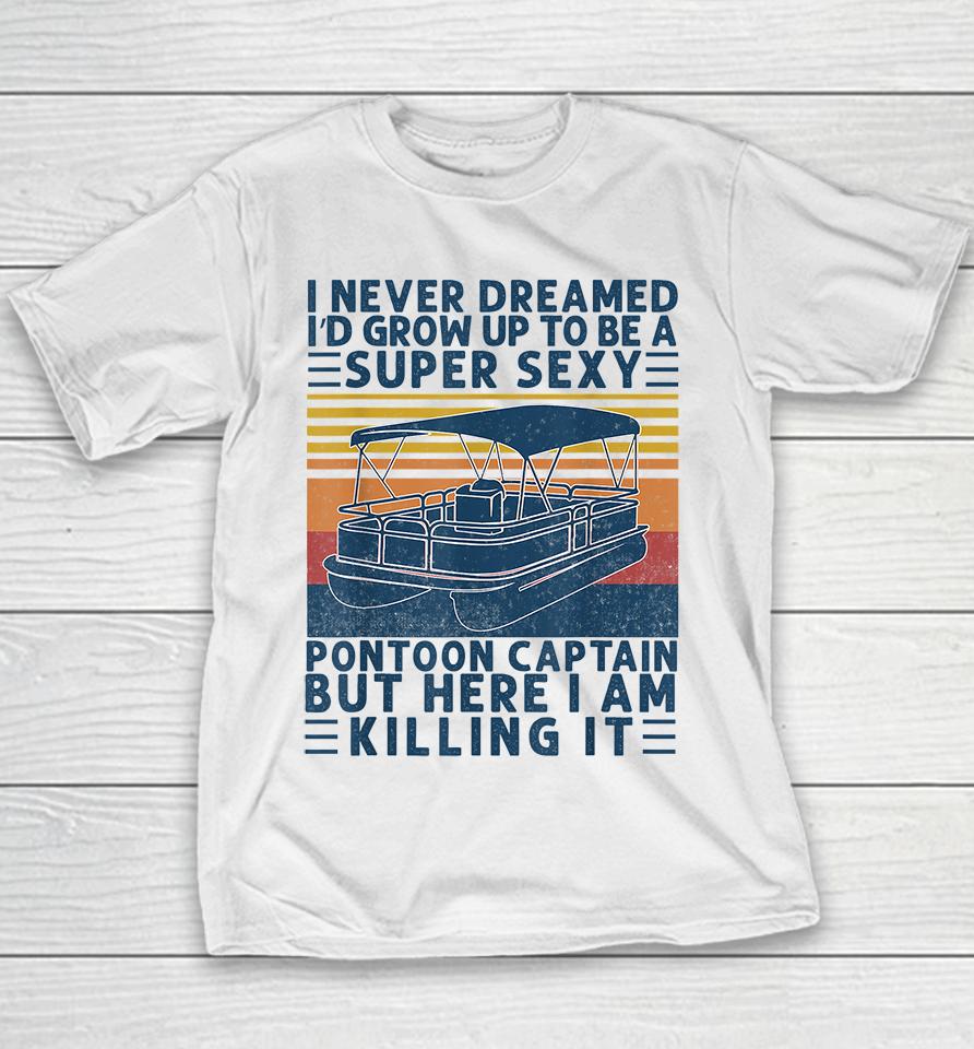 I Never Dreamed I'd Grow Up To Be A Super Sexy Pontoon Captain But Here I Am Killing It Youth T-Shirt