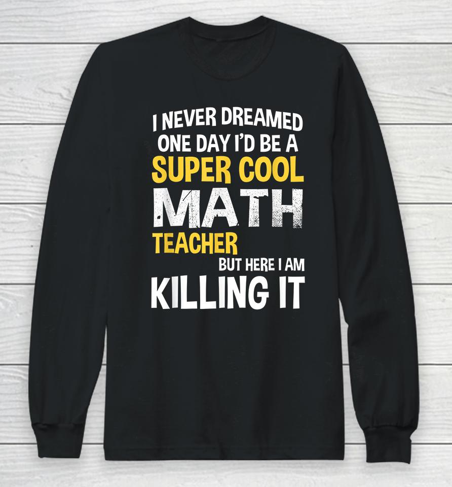 I Never Dreamed One Day I'd Be A Cool Funny Math Teacher Long Sleeve T-Shirt