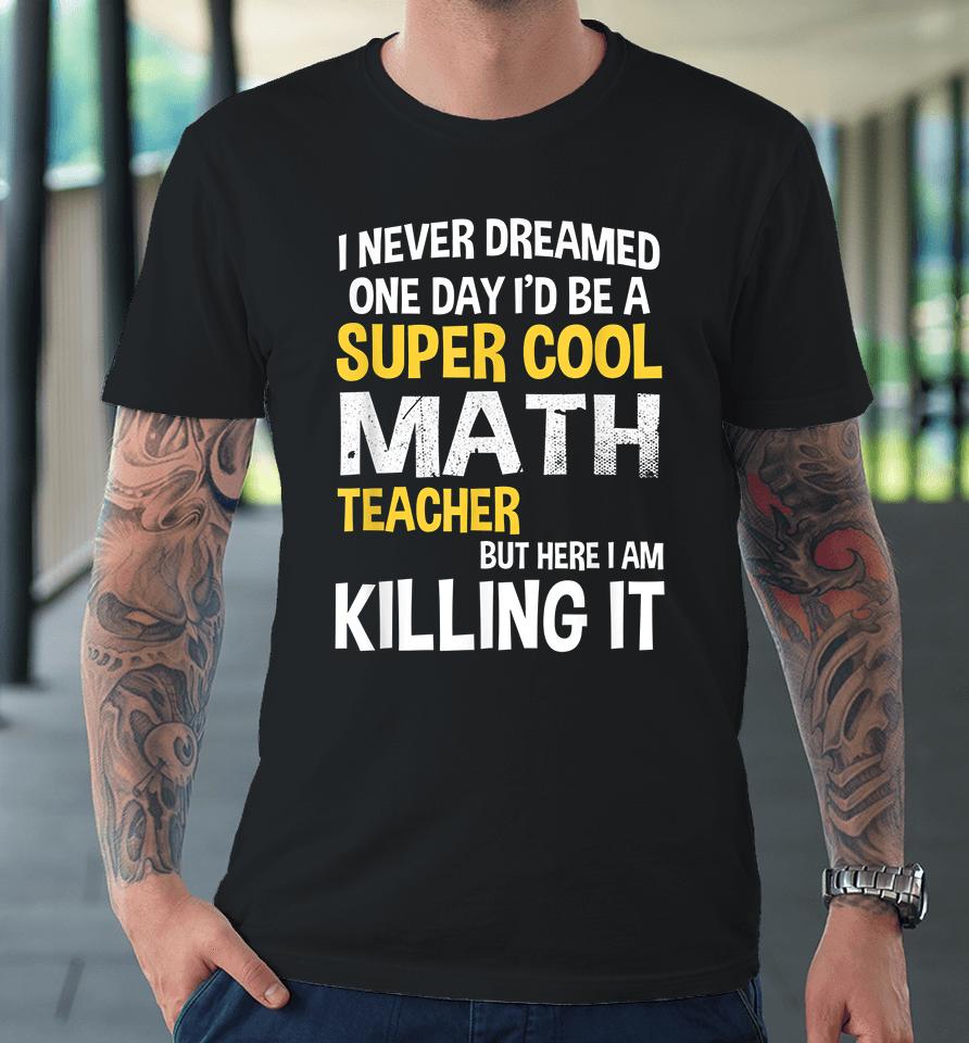 I Never Dreamed One Day I'd Be A Cool Funny Math Teacher Premium T-Shirt