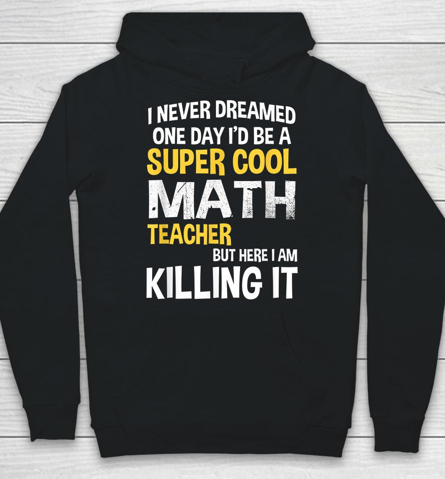 I Never Dreamed One Day I'd Be A Cool Funny Math Teacher Hoodie
