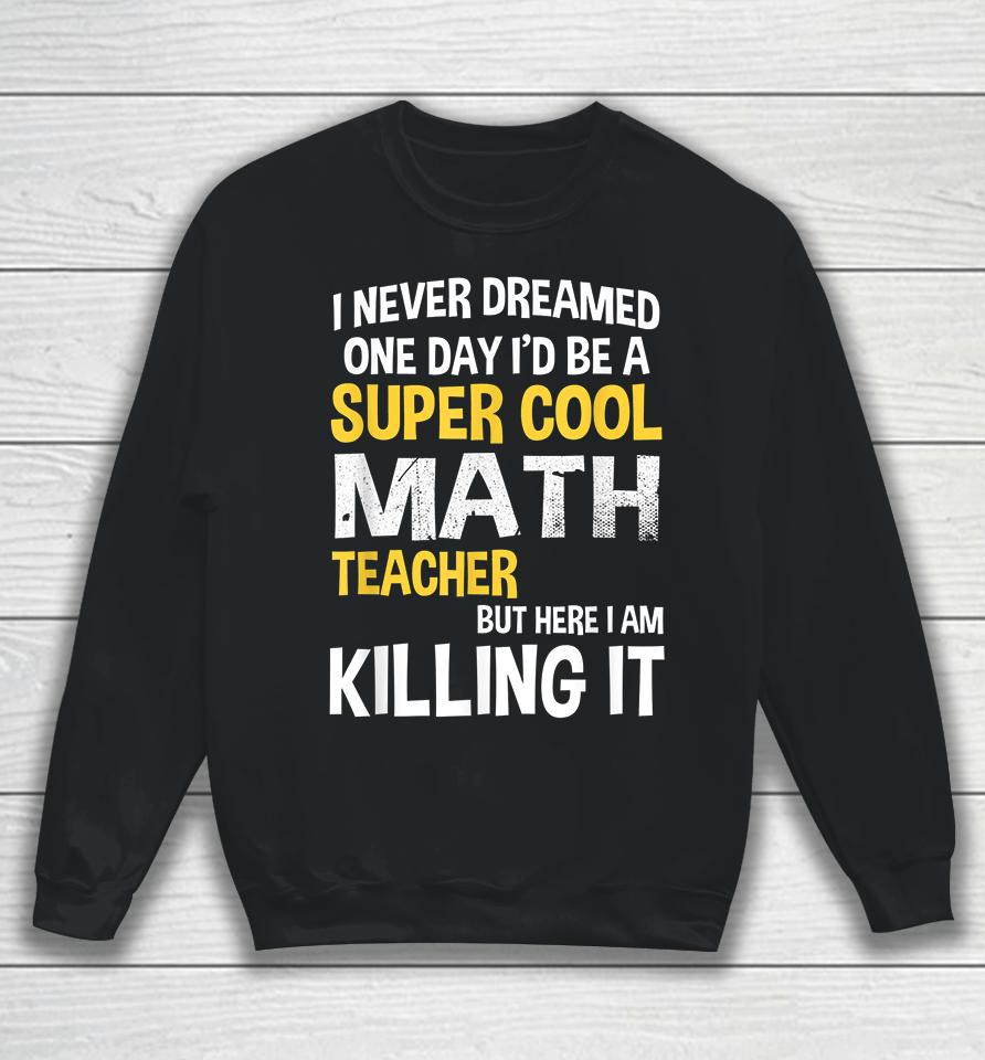 I Never Dreamed One Day I'd Be A Cool Funny Math Teacher Sweatshirt