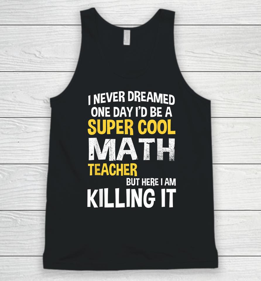 I Never Dreamed One Day I'd Be A Cool Funny Math Teacher Unisex Tank Top