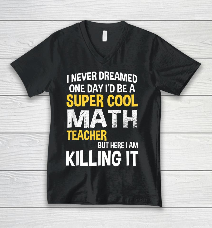 I Never Dreamed One Day I'd Be A Cool Funny Math Teacher Unisex V-Neck T-Shirt