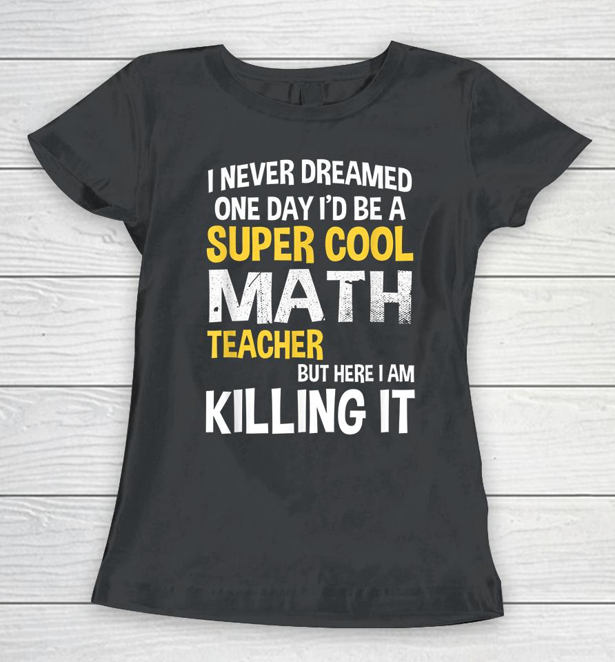 I Never Dreamed One Day I'd Be A Cool Funny Math Teacher Women T-Shirt