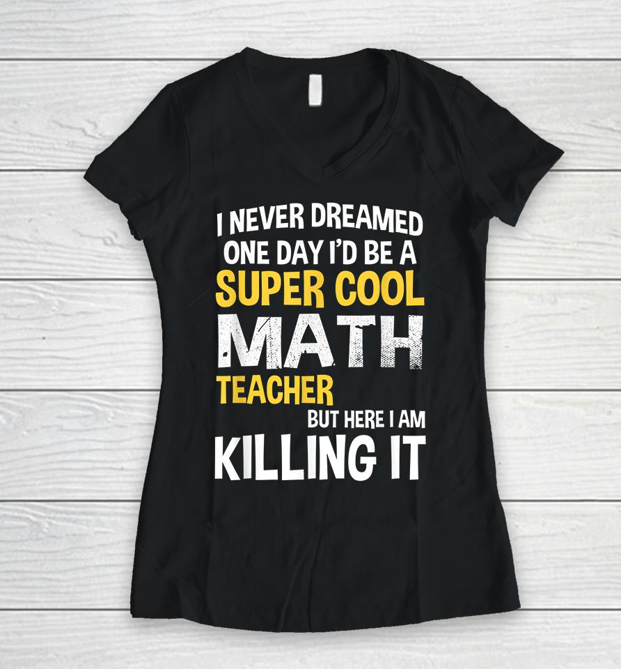 I Never Dreamed One Day I'd Be A Cool Funny Math Teacher Women V-Neck T-Shirt