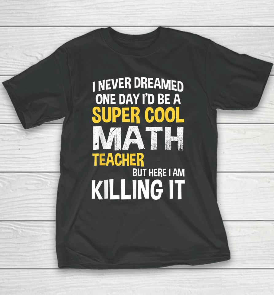 I Never Dreamed One Day I'd Be A Cool Funny Math Teacher Youth T-Shirt