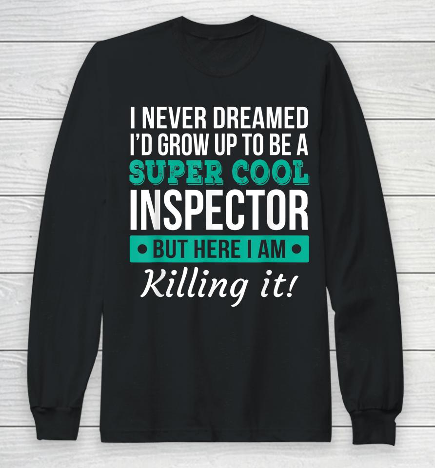 I Never Dreamed One Day I'd Be A Super Cool Inspector But Here I Am Killing It Long Sleeve T-Shirt