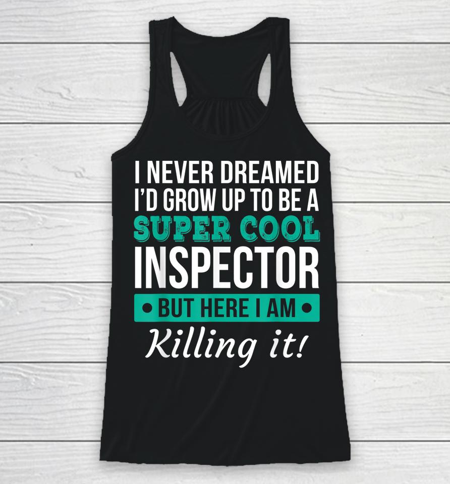 I Never Dreamed One Day I'd Be A Super Cool Inspector But Here I Am Killing It Racerback Tank