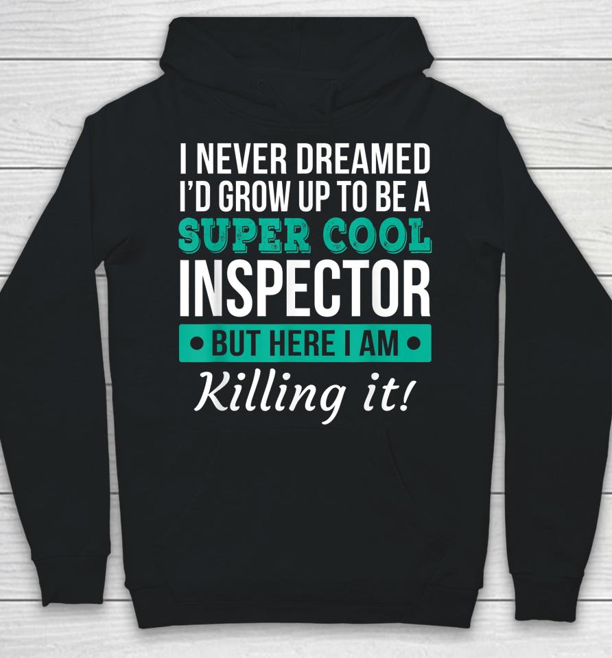 I Never Dreamed One Day I'd Be A Super Cool Inspector But Here I Am Killing It Hoodie