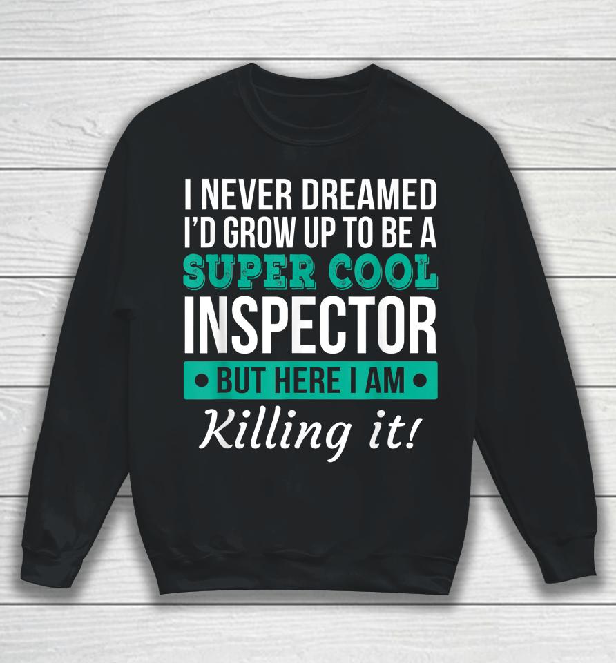 I Never Dreamed One Day I'd Be A Super Cool Inspector But Here I Am Killing It Sweatshirt