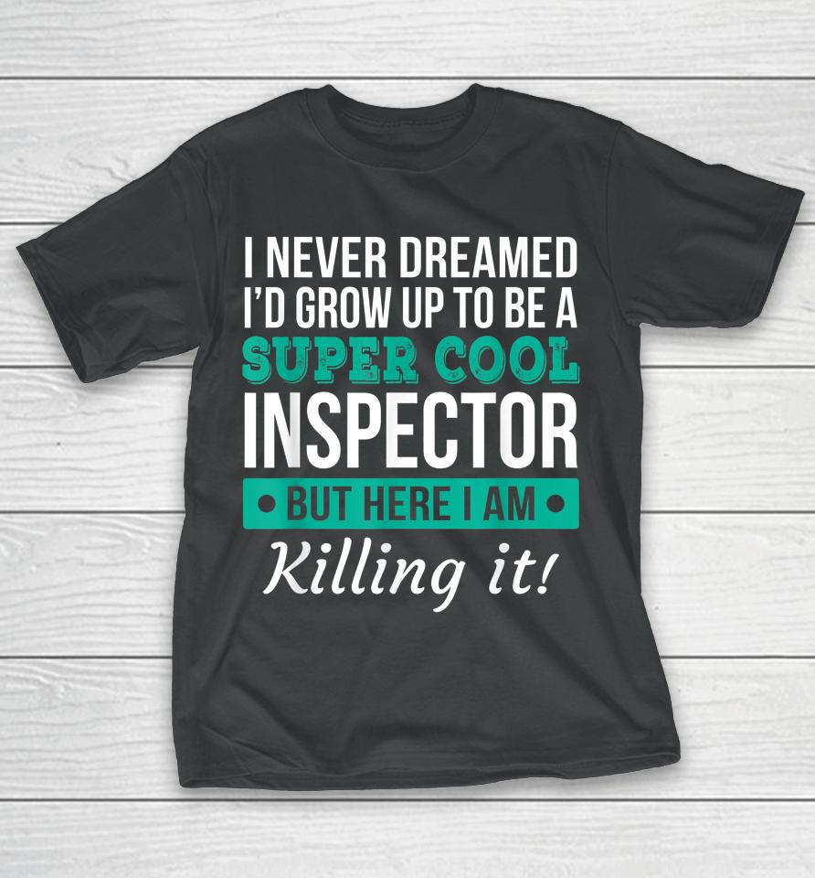 I Never Dreamed One Day I'd Be A Super Cool Inspector But Here I Am Killing It T-Shirt