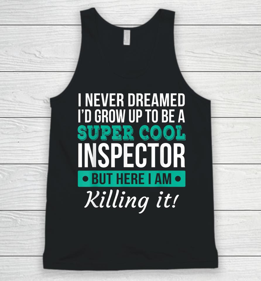 I Never Dreamed One Day I'd Be A Super Cool Inspector But Here I Am Killing It Unisex Tank Top