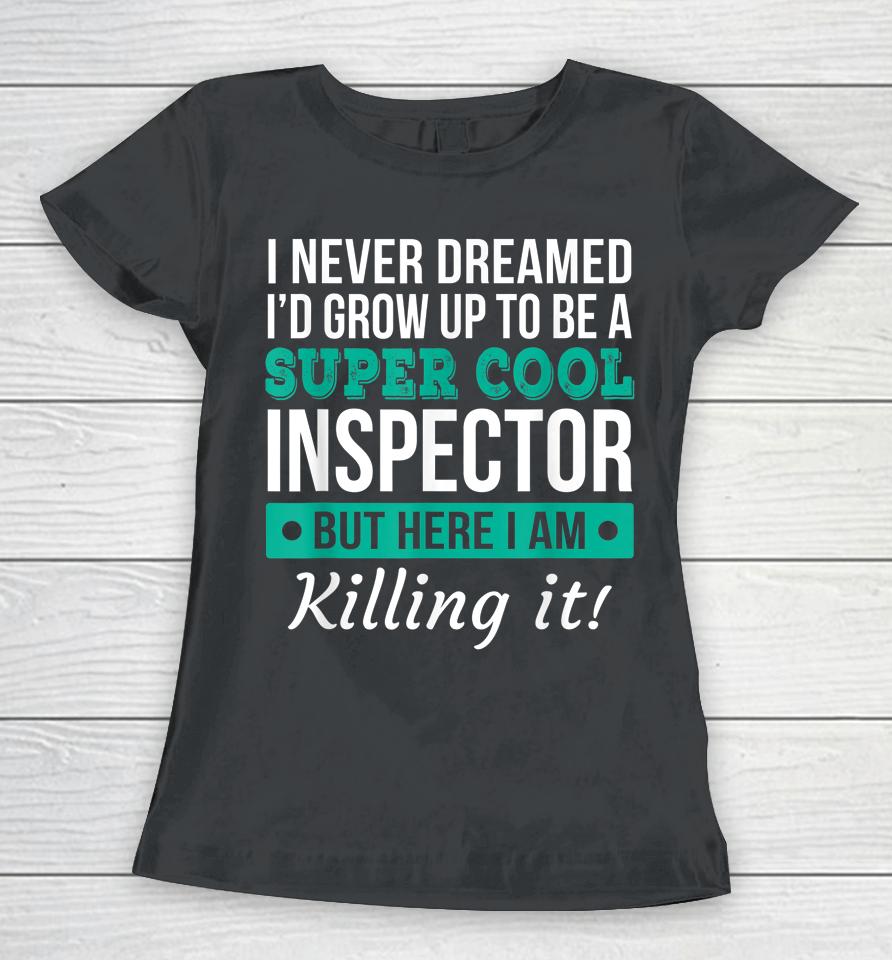 I Never Dreamed One Day I'd Be A Super Cool Inspector But Here I Am Killing It Women T-Shirt