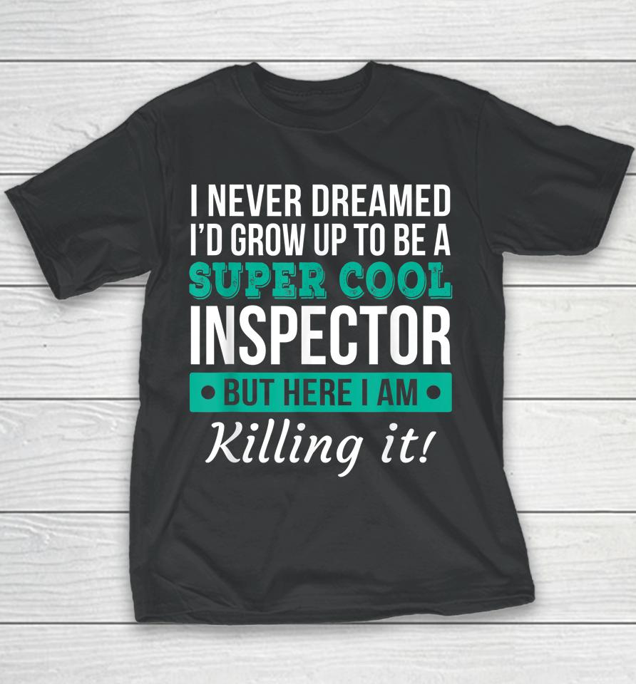 I Never Dreamed One Day I'd Be A Super Cool Inspector But Here I Am Killing It Youth T-Shirt