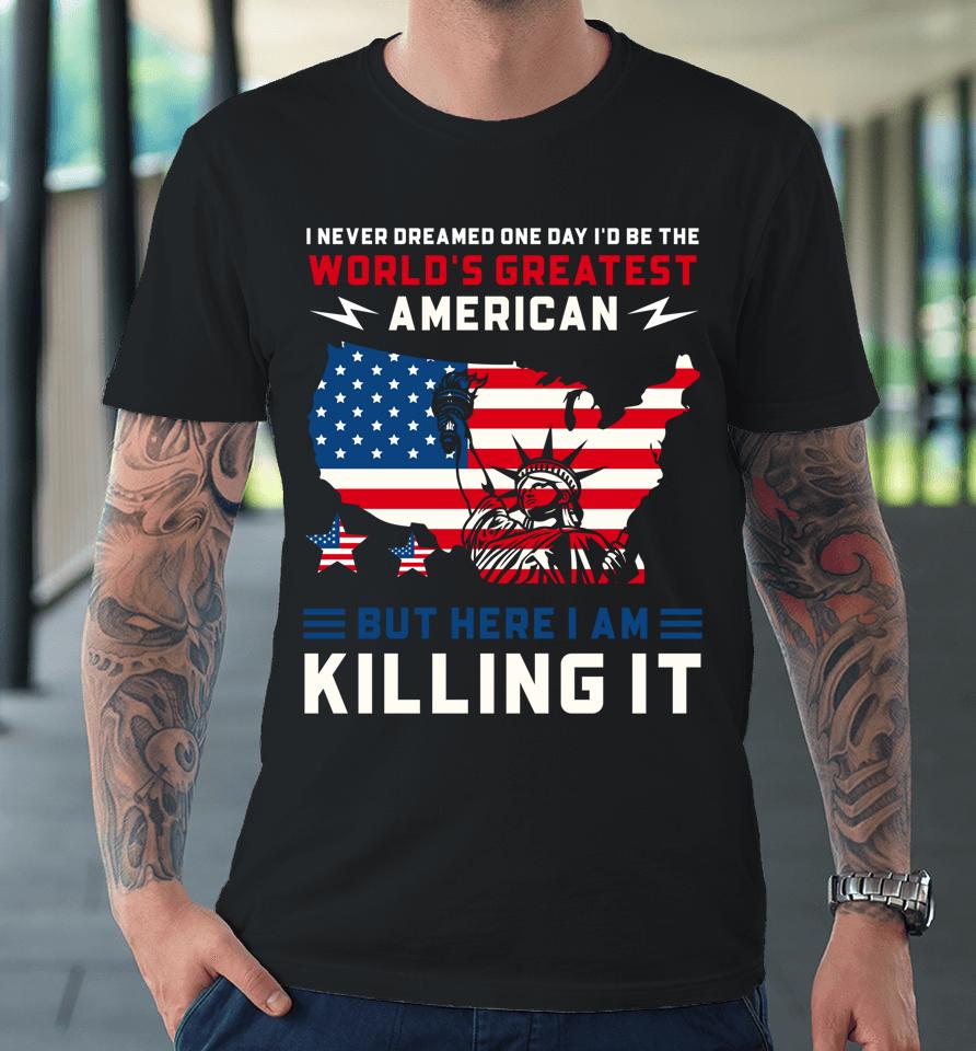 I Never Dreamed One Day I'd Be The World's Greatest American Premium T-Shirt
