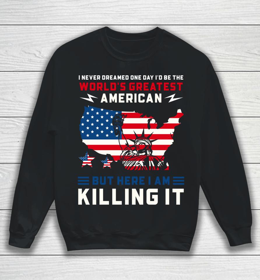 I Never Dreamed One Day I'd Be The World's Greatest American Sweatshirt