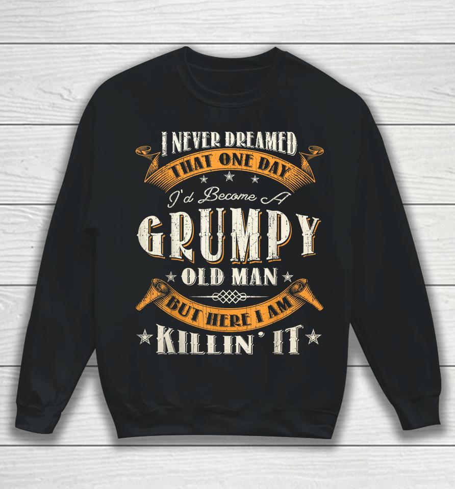 I Never Dreamed That I'd Become A Grumpy Old Man Grandpa Sweatshirt