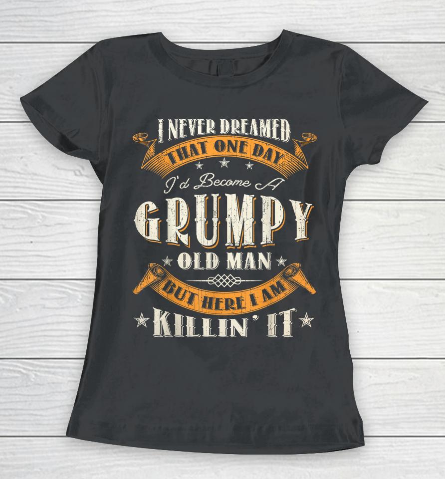 I Never Dreamed That I'd Become A Grumpy Old Man Grandpa Women T-Shirt