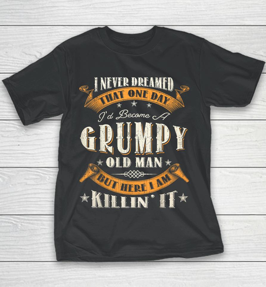 I Never Dreamed That I'd Become A Grumpy Old Man Grandpa Youth T-Shirt