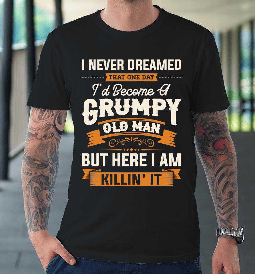 I Never Dreamed That I'd Become A Grumpy Old Man Grandpa Premium T-Shirt