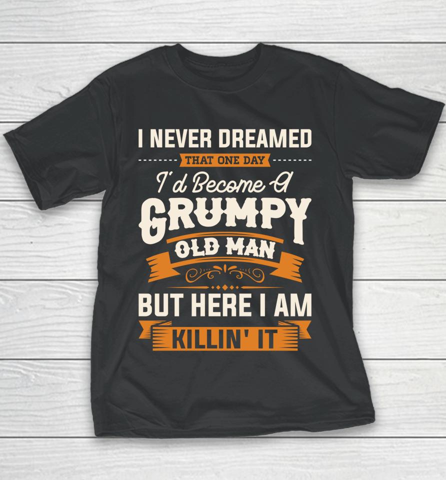 I Never Dreamed That I'd Become A Grumpy Old Man Grandpa Youth T-Shirt