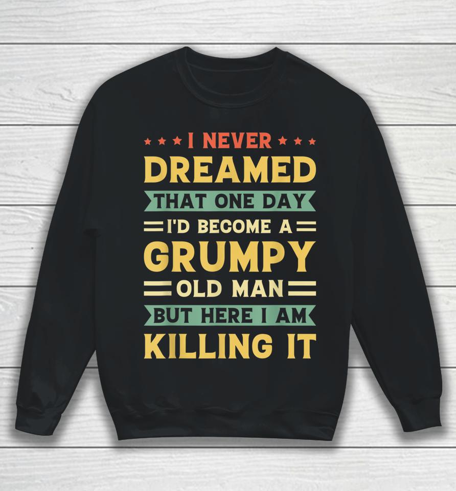 I Never Dreamed That I'd Become A Grumpy Old Man Sweatshirt