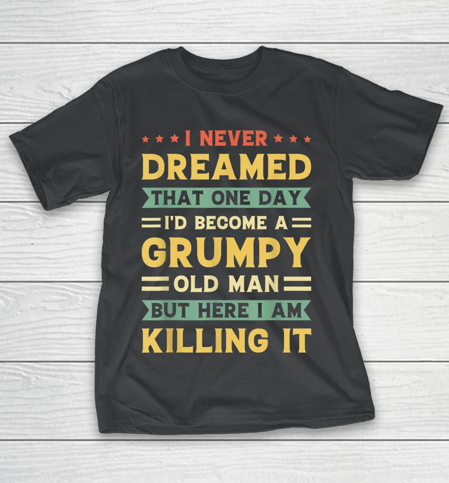 I Never Dreamed That I'd Become A Grumpy Old Man T-Shirt