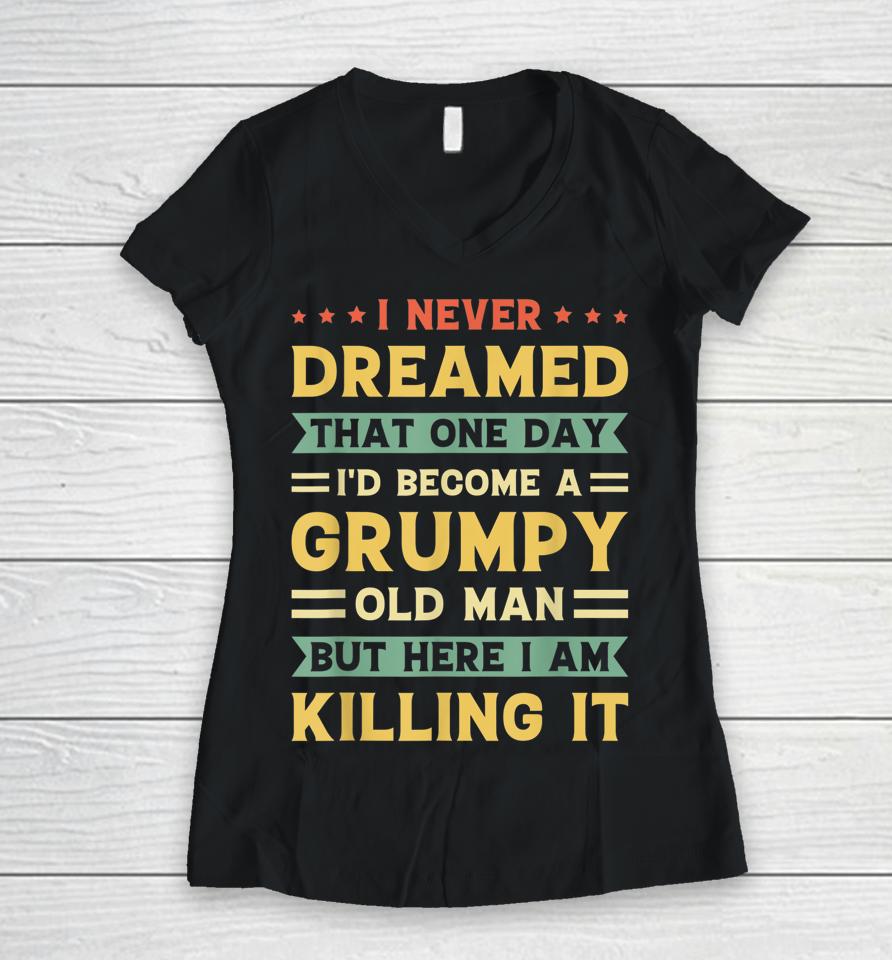 I Never Dreamed That I'd Become A Grumpy Old Man Women V-Neck T-Shirt
