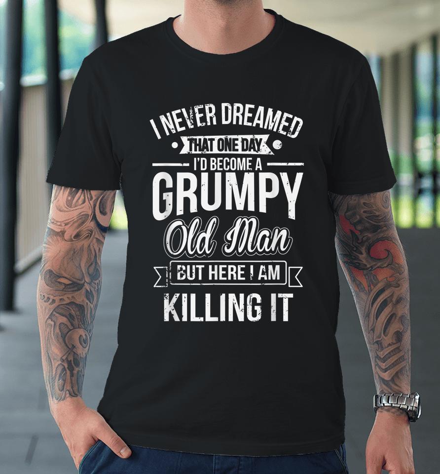 I Never Dreamed That I'd Become A Grumpy Old Man Premium T-Shirt