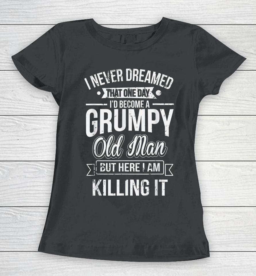 I Never Dreamed That I'd Become A Grumpy Old Man Women T-Shirt