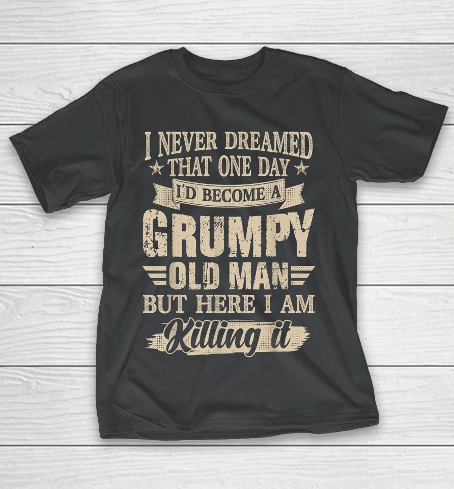 I Never Dreamed That One Day I'd Become A Grumpy Old Man T-Shirt